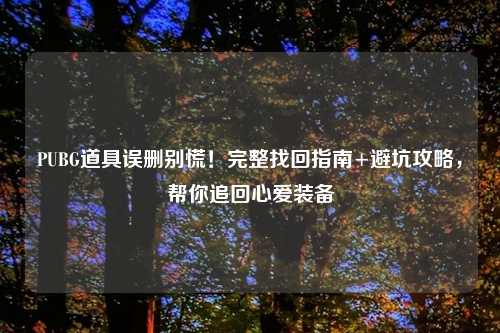 PUBG道具误删别慌！完整找回指南+避坑攻略，帮你追回心爱装备