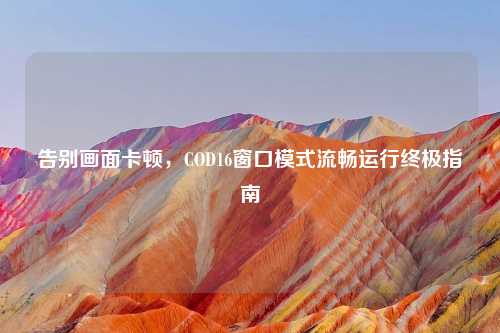 告别画面卡顿，COD16窗口模式流畅运行终极指南