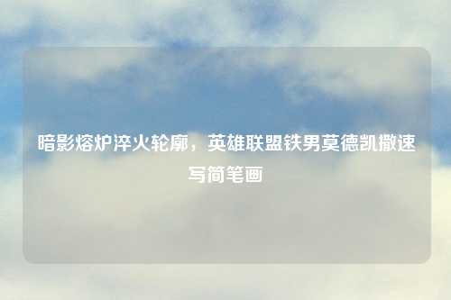 暗影熔炉淬火轮廓，英雄联盟铁男莫德凯撒速写简笔画