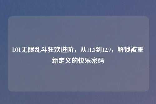 LOL无限乱斗狂欢进阶，从11.3到12.9，解锁被重新定义的快乐密码