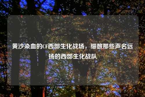 黄沙染血的CF西部生化战场，细数那些声名远扬的西部生化战队