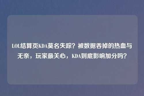 LOL结算页KDA莫名失踪？被数据吞掉的热血与无奈，玩家最关心，KDA到底影响加分吗？