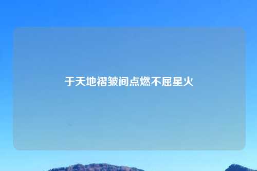 于天地褶皱间点燃不屈星火