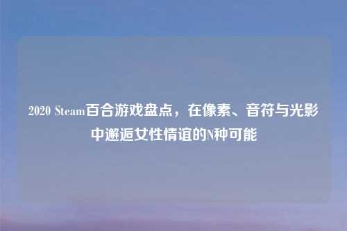 2020 Steam百合游戏盘点，在像素、音符与光影中邂逅女性情谊的N种可能