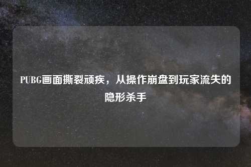 PUBG画面撕裂顽疾，从操作     到玩家流失的隐形杀手