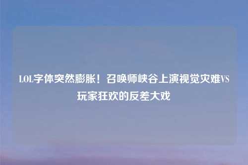 LOL字体突然膨胀！召唤师峡谷上演视觉灾难VS玩家狂欢的反差大戏