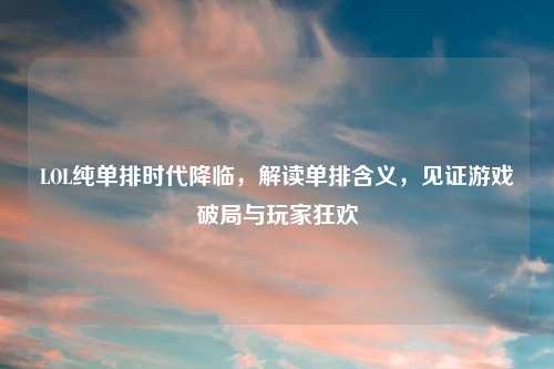 LOL纯单排时代降临，解读单排含义，见证游戏破局与玩家狂欢