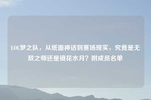 LOL梦之队，从纸面神话到赛场现实，究竟是无敌之师还是镜花水月？附成员名单