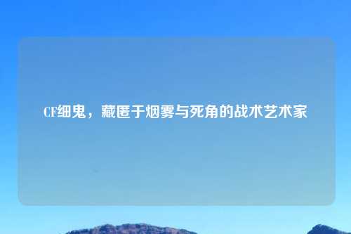 CF细鬼，藏匿于烟雾与死角的战术艺术家