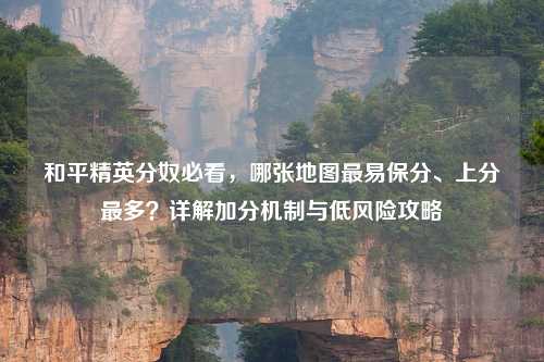和平精英分奴必看，哪张地图最易保分、上分最多？详解加分机制与低风险攻略