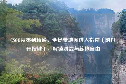 CSGO从零到精通，全场景地图进入指南（附打开按键），解锁对战与练枪自由