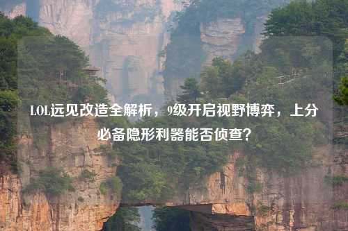 LOL远见改造全解析，9级开启视野博弈，上分必备隐形利器能否侦查？