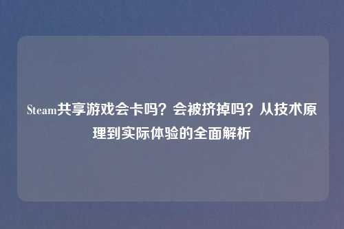 Steam共享游戏会卡吗？会被挤掉吗？从技术原理到实际体验的全面解析