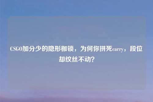 CSGO加分少的隐形枷锁，为何你拼死carry，段位却纹丝不动？