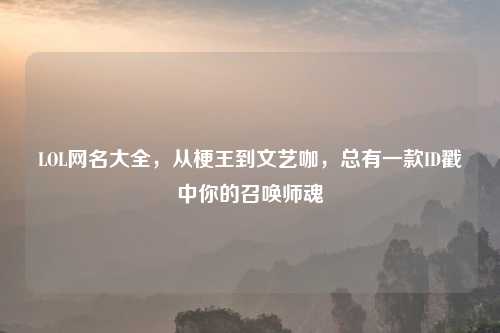 LOL网名大全，从梗王到文艺咖，总有一款ID戳中你的召唤师魂