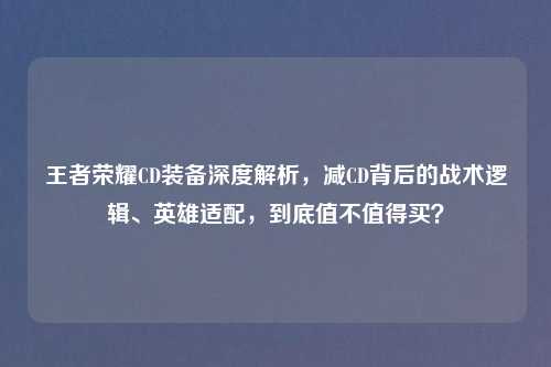 王者荣耀CD装备深度解析，减CD背后的战术逻辑、英雄适配，到底值不值得买？