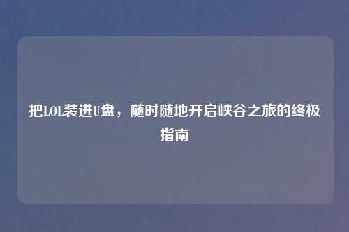 把LOL装进U盘，随时随地开启峡谷之旅的终极指南