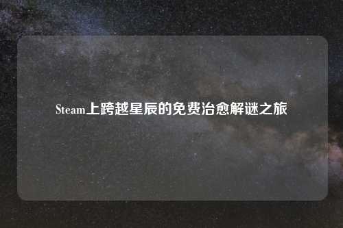 Steam上跨越星辰的免费治愈解谜之旅
