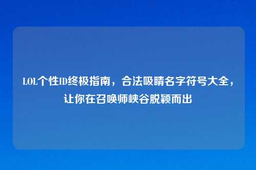 LOL个性ID终极指南，合法吸睛名字符号大全，让你在召唤师峡谷脱颖而出