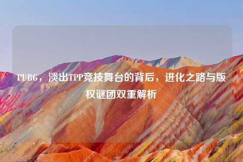 PUBG，淡出TPP竞技舞台的背后，进化之路与版权谜团双重解析
