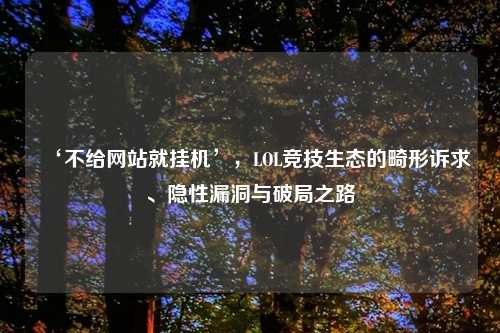 ‘不给网站就挂机’，LOL竞技生态的畸形诉求、隐性漏洞与破局之路