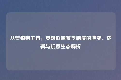 从青铜到王者，英雄联盟赛季制度的演变、逻辑与玩家生态解析