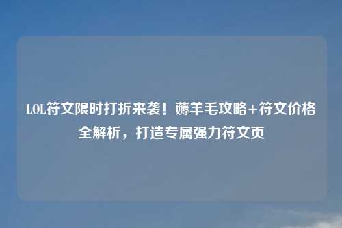 LOL符文限时打折来袭！薅羊毛攻略+符文价格全解析，打造专属强力符文页