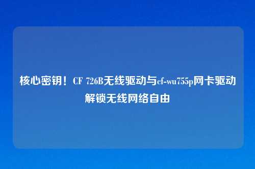 核心密钥！CF 726B无线驱动与cf-wu755p网卡驱动解锁无线     自由