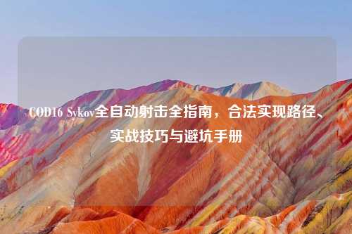 COD16 Sykov全自动射击全指南，合法实现路径、实战技巧与避坑手册