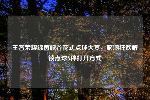 王者荣耀绿茵峡谷花式点球大赏，脑洞狂欢解锁点球N种打开方式