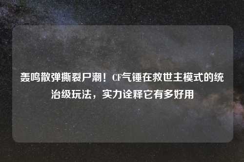 轰鸣散弹撕裂尸潮！CF气锤在救世主模式的统治级玩法，实力诠释它有多好用