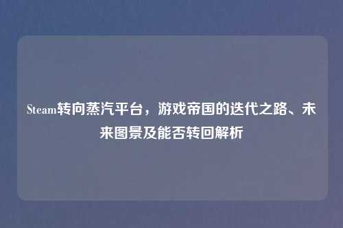 Steam转向蒸汽平台，游戏帝国的迭代之路、未来图景及能否转回解析