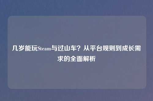 几岁能玩Steam与过山车？从平台规则到成长需求的全面解析
