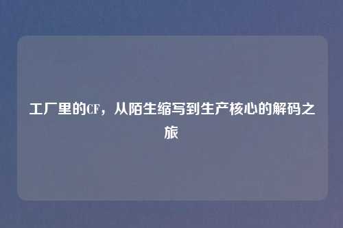 工厂里的CF，从陌生缩写到生产核心的解码之旅