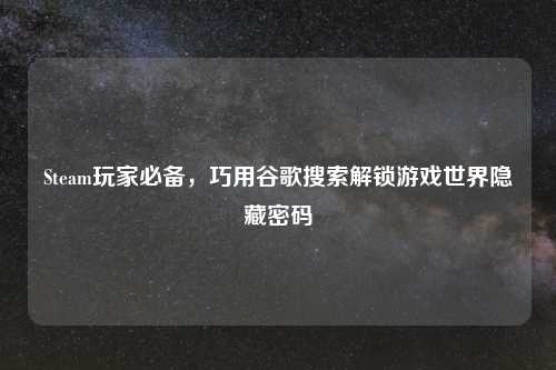 Steam玩家必备，巧用谷歌搜索解锁游戏世界隐藏密码