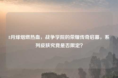 8月烽烟燃热血，战争学院的荣耀传奇启幕，系列皮肤究竟是否限定？
