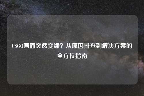 CSGO画面突然变绿？从原因排查到解决方案的全方位指南