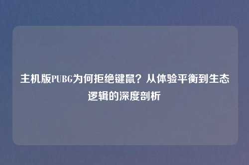 主机版PUBG为何拒绝键鼠？从体验平衡到生态逻辑的深度剖析