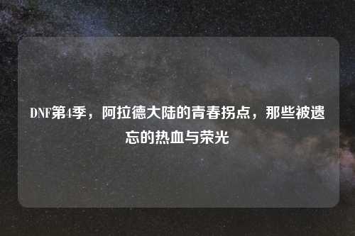 DNF第4季，阿拉德大陆的青春拐点，那些被遗忘的热血与荣光