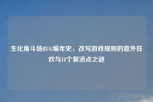 生化角斗场BUG编年史，改写游戏规则的意外狂欢与18个复活点之谜