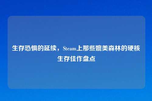 生存恐惧的延续，Steam上那些媲美森林的硬核生存佳作盘点