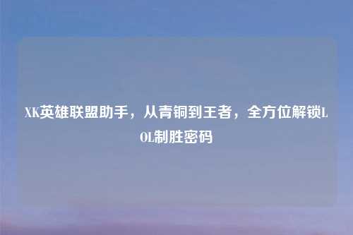 XK英雄联盟助手，从青铜到王者，全方位解锁LOL制胜密码