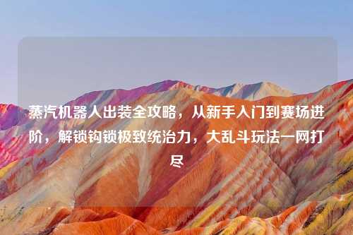 蒸汽机器人出装全攻略，从新手入门到赛场进阶，解锁钩锁极致统治力，大乱斗玩法一网打尽