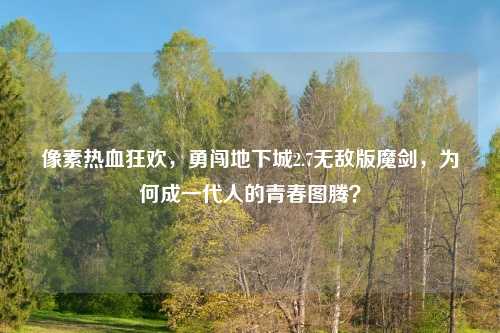 像素热血狂欢，勇闯地下城2.7无敌版魔剑，为何成一代人的青春图腾？