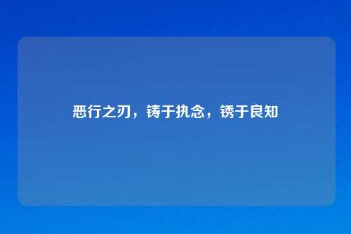 恶行之刃，铸于执念，锈于良知
