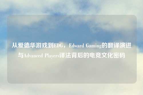 从爱德华游戏到EDG，Edward Gaming的翻译演进与Advanced Players译法背后的电竞文化密码