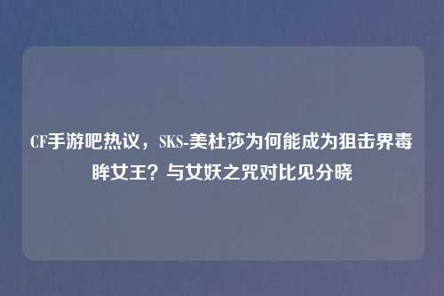 CF手游吧热议，SKS-美杜莎为何能成为狙击界毒眸女王？与女妖之咒对比见分晓