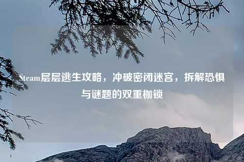 Steam层层逃生攻略,冲破密闭迷宫,拆解恐惧与谜题的双重枷锁