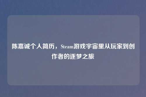 陈嘉诚个人简历，Steam游戏宇宙里从玩家到创作者的逐梦之旅