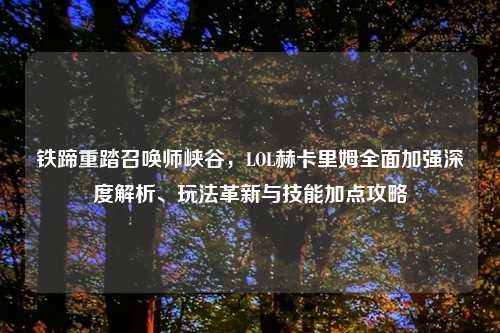 铁蹄重踏召唤师峡谷，LOL赫卡里姆全面加强深度解析、玩法革新与技能加点攻略